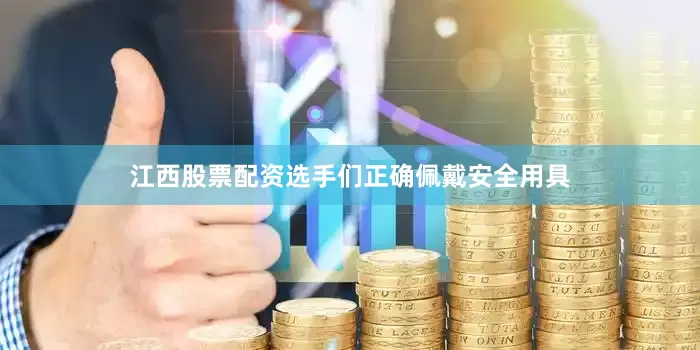 江西股票配资选手们正确佩戴安全用具