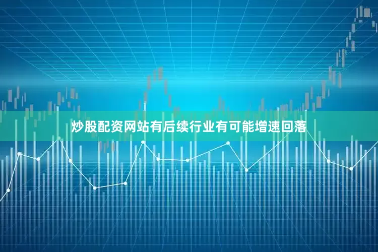炒股配资网站有后续行业有可能增速回落