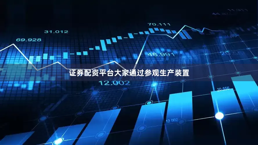 证券配资平台　　大家通过参观生产装置