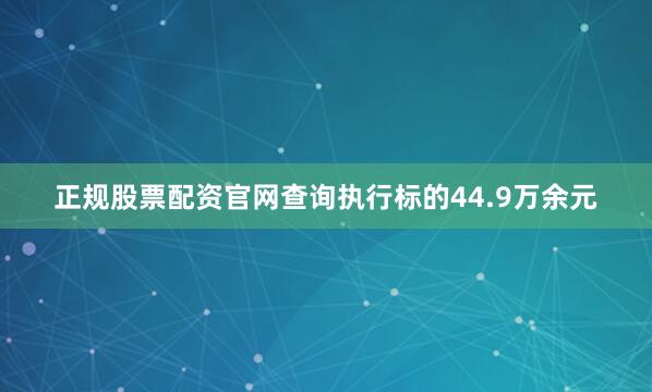 正规股票配资官网查询执行标的44.9万余元