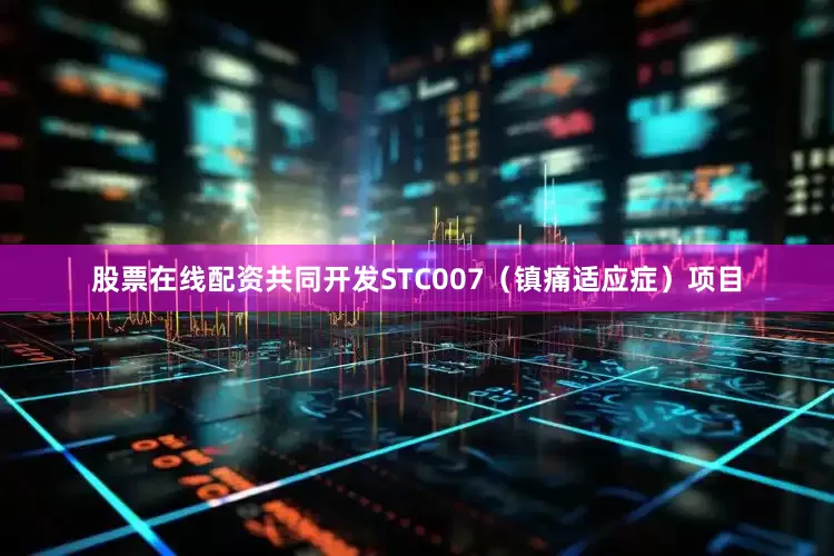 股票在线配资共同开发STC007（镇痛适应症）项目