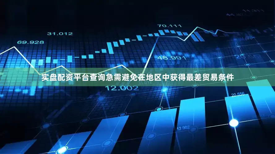 实盘配资平台查询急需避免在地区中获得最差贸易条件
