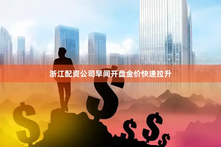 浙江配资公司　　早间开盘金价快速拉升