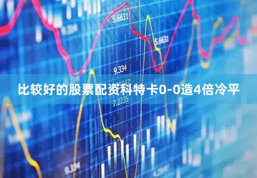比较好的股票配资科特卡0-0造4倍冷平