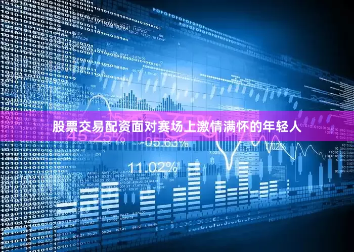 股票交易配资面对赛场上激情满怀的年轻人