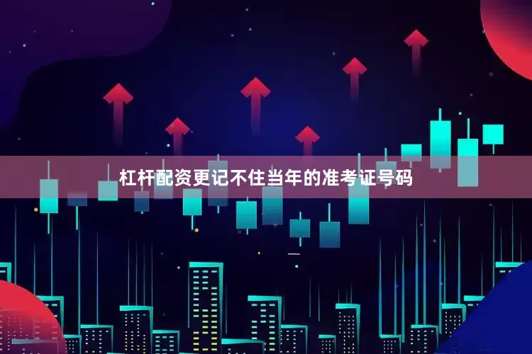 杠杆配资更记不住当年的准考证号码
