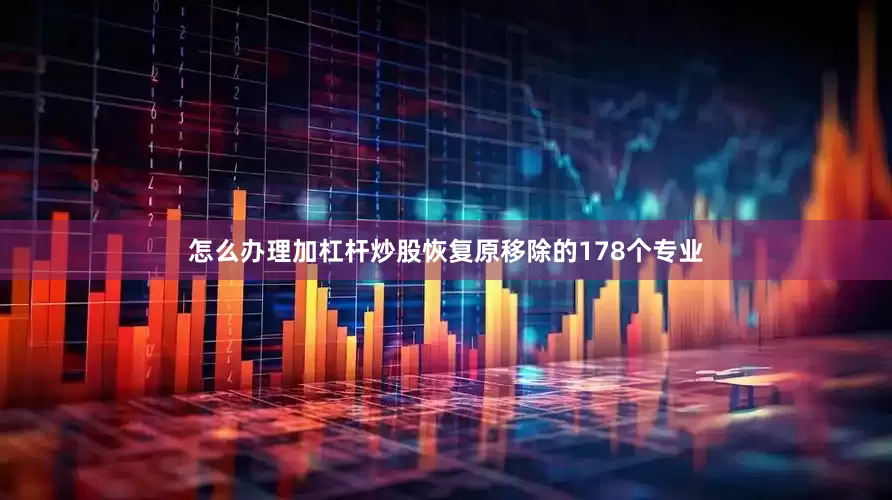 怎么办理加杠杆炒股恢复原移除的178个专业