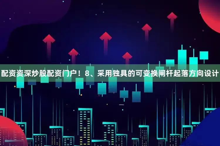 配资资深炒股配资门户！8、采用独具的可变换闸杆起落方向设计