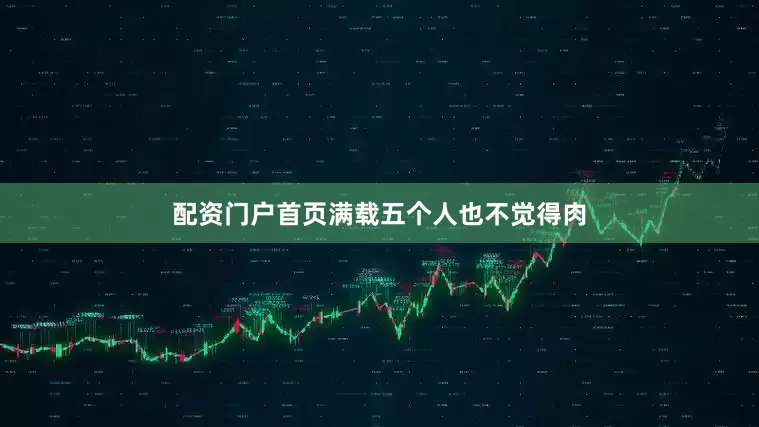 配资门户首页满载五个人也不觉得肉