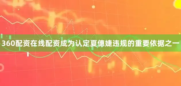 360配资在线配资成为认定夏僡婕违规的重要依据之一