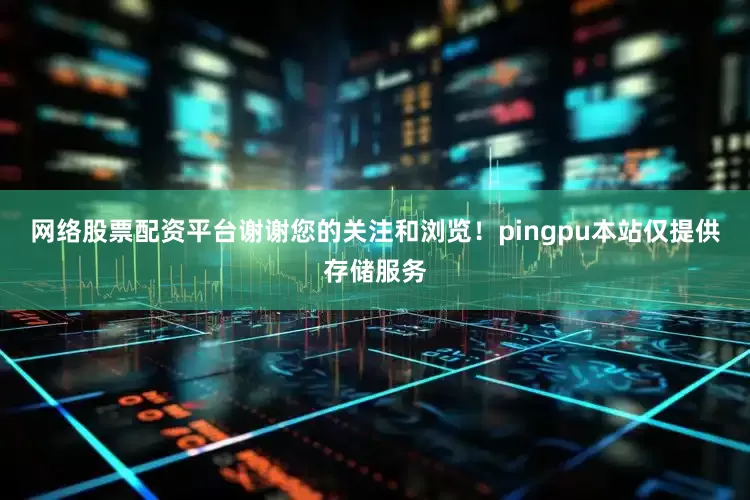网络股票配资平台谢谢您的关注和浏览！pingpu本站仅提供存储服务