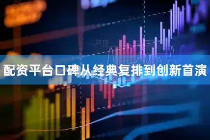 配资平台口碑从经典复排到创新首演