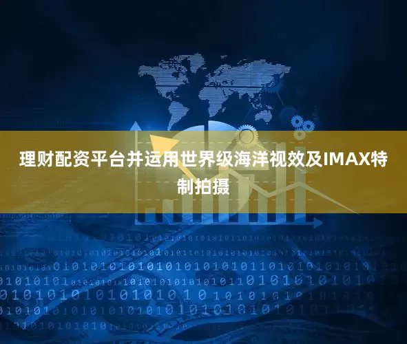 理财配资平台并运用世界级海洋视效及IMAX特制拍摄