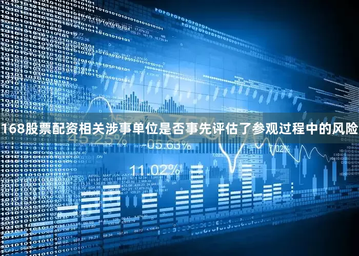 168股票配资相关涉事单位是否事先评估了参观过程中的风险