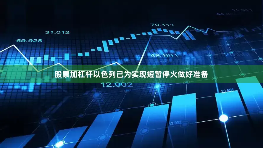 股票加杠杆以色列已为实现短暂停火做好准备