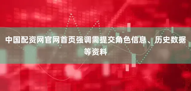 中国配资网官网首页强调需提交角色信息、历史数据等资料