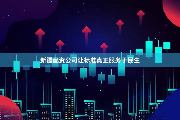 新疆配资公司让标准真正服务于民生