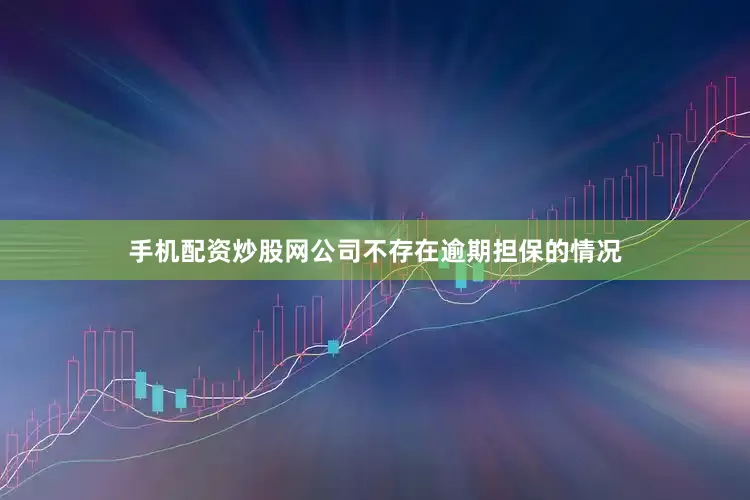 手机配资炒股网公司不存在逾期担保的情况