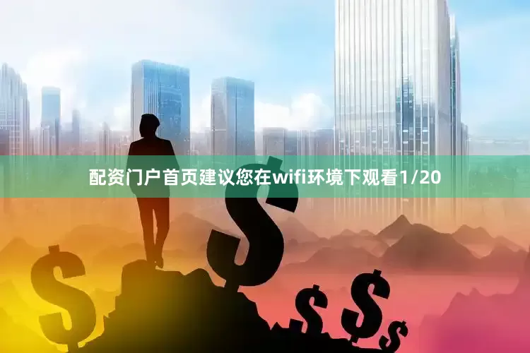 配资门户首页建议您在wifi环境下观看1/20
