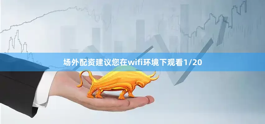 场外配资建议您在wifi环境下观看1/20
