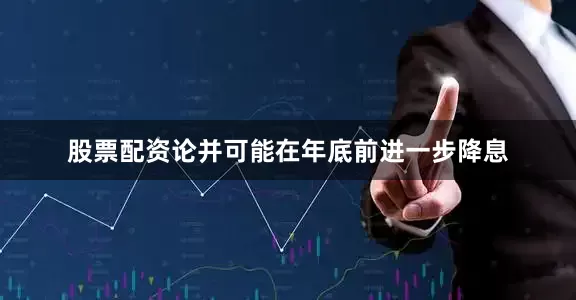 股票配资论并可能在年底前进一步降息