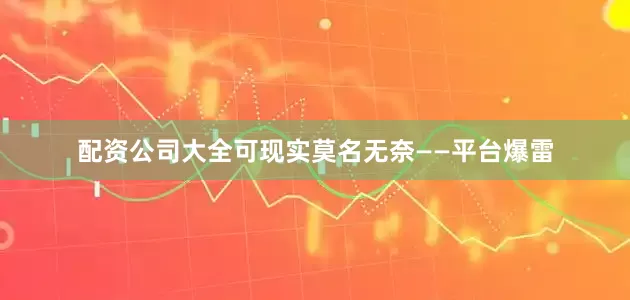 配资公司大全可现实莫名无奈——平台爆雷