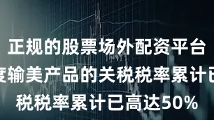 正规的股票场外配资平台美国对印度输美产品的关税税率累计已高达50%