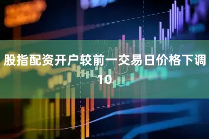 股指配资开户较前一交易日价格下调10