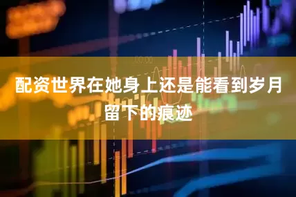 配资世界在她身上还是能看到岁月留下的痕迹