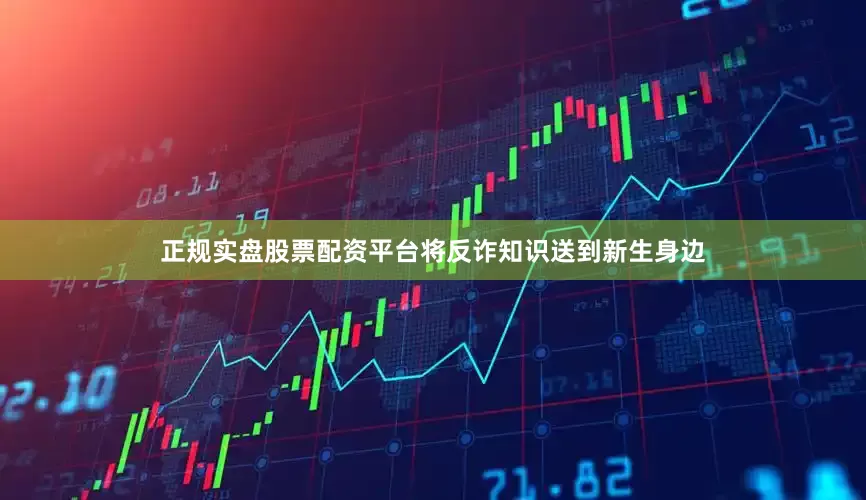 正规实盘股票配资平台将反诈知识送到新生身边