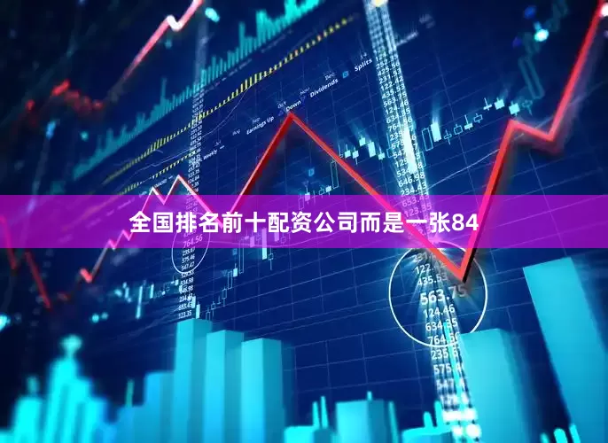 全国排名前十配资公司而是一张84