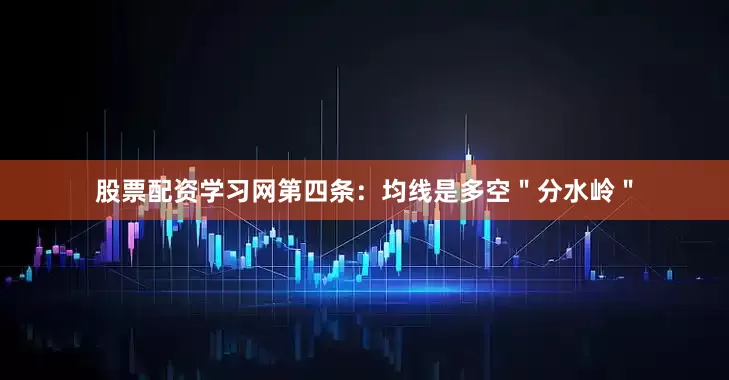 股票配资学习网第四条：均线是多空＂分水岭＂