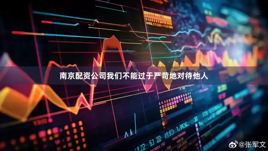 南京配资公司我们不能过于严苛地对待他人