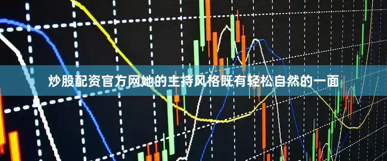 炒股配资官方网她的主持风格既有轻松自然的一面
