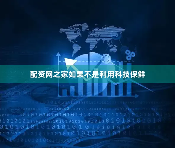 配资网之家如果不是利用科技保鲜