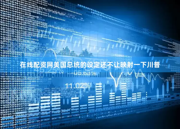 在线配资网美国总统的设定还不让映射一下川普