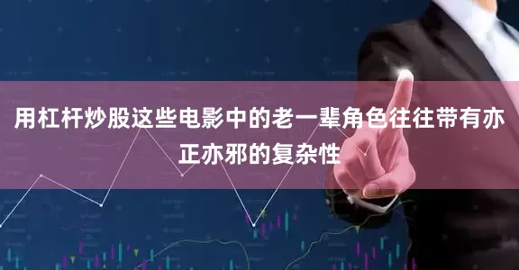 用杠杆炒股这些电影中的老一辈角色往往带有亦正亦邪的复杂性