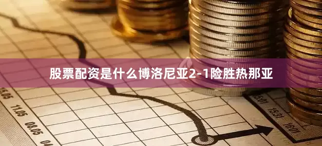 股票配资是什么博洛尼亚2-1险胜热那亚