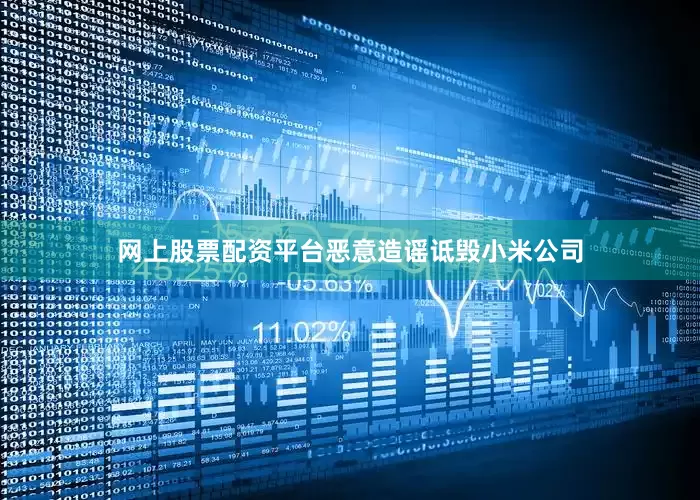 网上股票配资平台恶意造谣诋毁小米公司