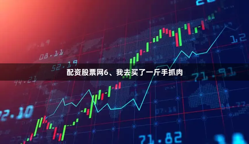 配资股票网6、我去买了一斤手抓肉