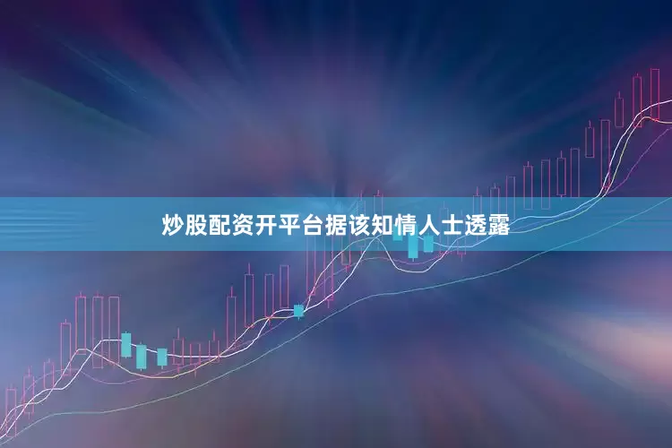 炒股配资开平台　　据该知情人士透露