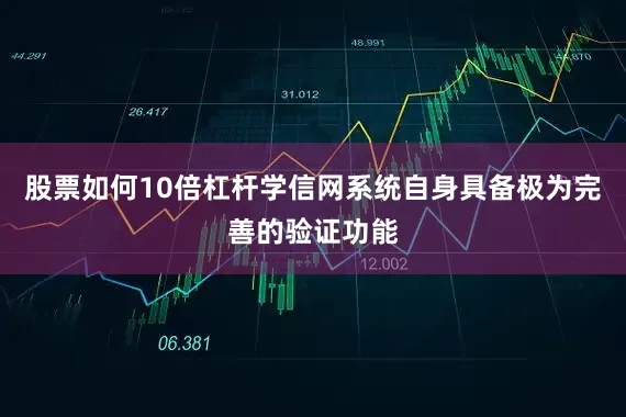 股票如何10倍杠杆学信网系统自身具备极为完善的验证功能