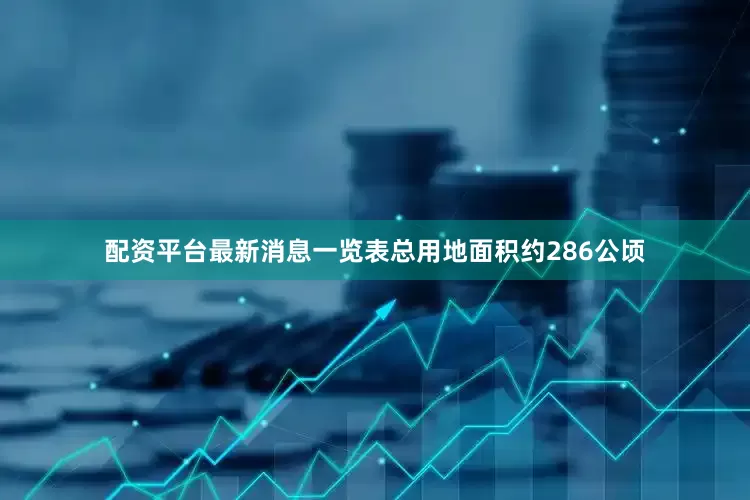 配资平台最新消息一览表总用地面积约286公顷